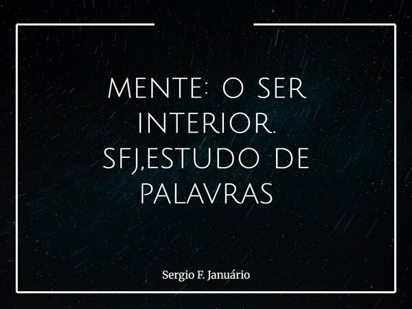 mente: o ser interior. sfj,estudo de palavras⁠... Frase de Sergio F. Januário.