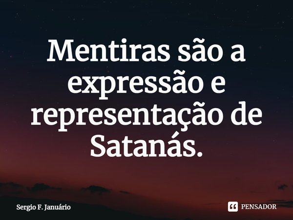 ⁠Mentiras são a expressão e representação de Satanás.... Frase de Sergio F. Januario.