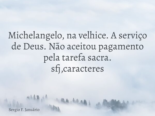 Michelangelo, na velhice. A serviço de Deus. Não aceitou pagamento pela tarefa sacra. sfj,caracteres⁠... Frase de Sergio F. Januário.