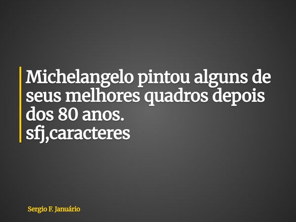 ⁠Michelangelo pintou alguns de seus melhores quadros depois dos 80 anos. sfj,caracteres... Frase de Sergio F. Januário.