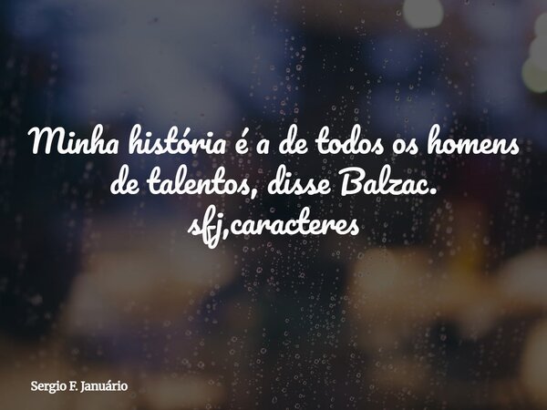 Minha história é a de todos os homens de talentos, disse Balzac. sfj,caracteres⁠... Frase de Sergio F. Januário.