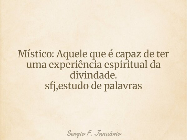 Místico: Aquele que é capaz de ter uma experiência espiritual da divindade. sfj,estudo de palavras⁠... Frase de Sergio F. Januário.