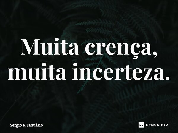 ⁠Muita crença, muita incerteza.... Frase de Sergio F. Januario.