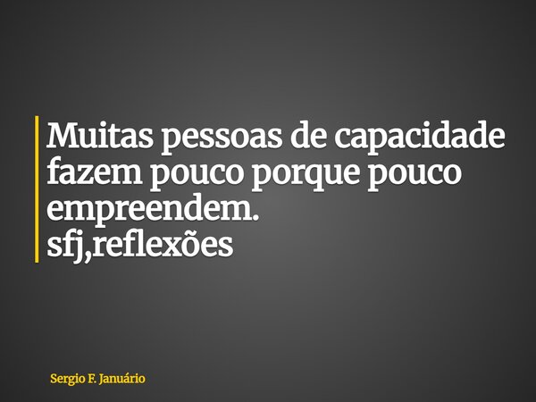 ⁠Muitas pessoas de capacidade fazem pouco porque pouco empreendem. sfj,reflexões... Frase de Sergio F. Januário.