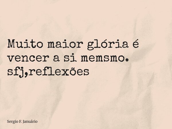 ⁠Muito maior glória é vencer a si memsmo. sfj,reflexões... Frase de Sergio F. Januário.