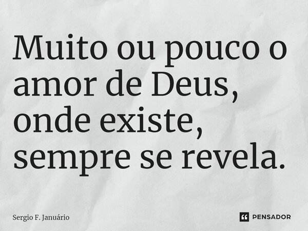 ⁠Muito ou pouco o amor de Deus, onde existe, sempre se revela.... Frase de Sergio F. Januario.