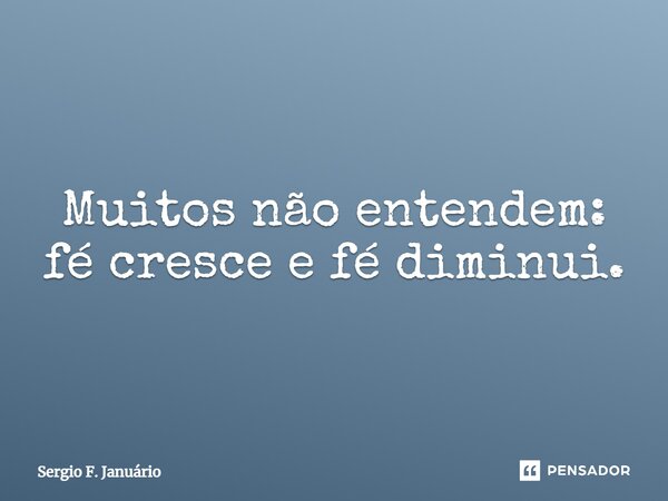 ⁠Muitos não entendem: fé cresce e fé diminui.... Frase de Sergio F. Januario.