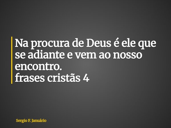 ⁠Na procura de Deus é ele que se adiante e vem ao nosso encontro. frases cristãs 4... Frase de Sergio F. Januário.