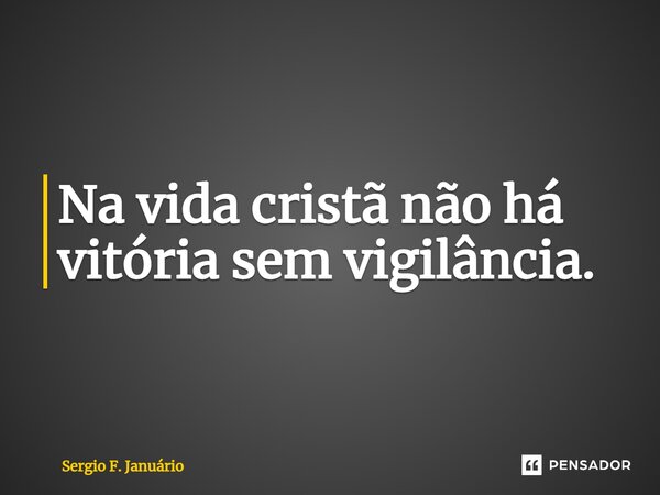 ⁠Na vida cristã não há vitória sem vigilância.... Frase de Sergio F. Januario.