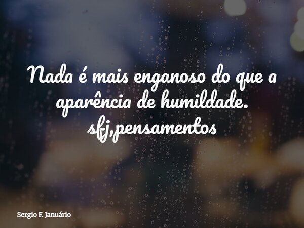 Nada é mais enganoso do que a aparência de humildade. sfj,pensamentos⁠... Frase de Sergio F. Januário.