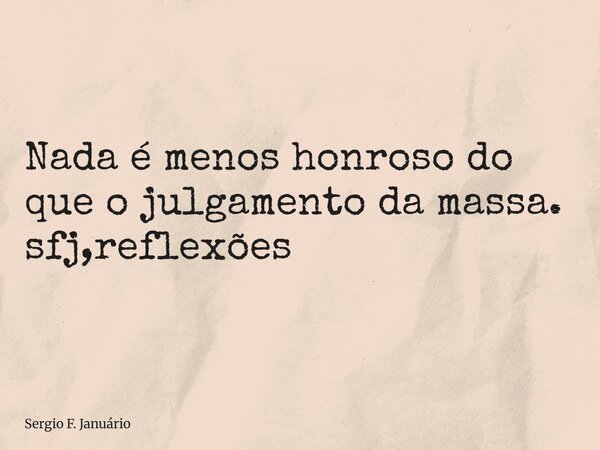 ⁠Nada é menos honroso do que o julgamento da massa. sfj,reflexões... Frase de Sergio F. Januário.