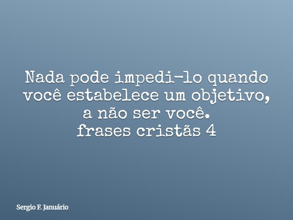Nada pode impedi-lo quando você estabelece um objetivo, a não ser você. frases cristãs 4⁠... Frase de Sergio F. Januário.
