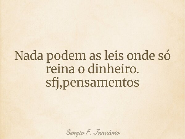 Nada podem as leis onde só reina o dinheiro. sfj,pensamentos⁠... Frase de Sergio F. Januário.