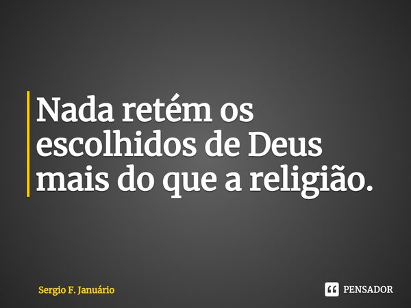 ⁠Nada retém os escolhidos de Deus mais do que a religião.... Frase de Sergio F. Januario.