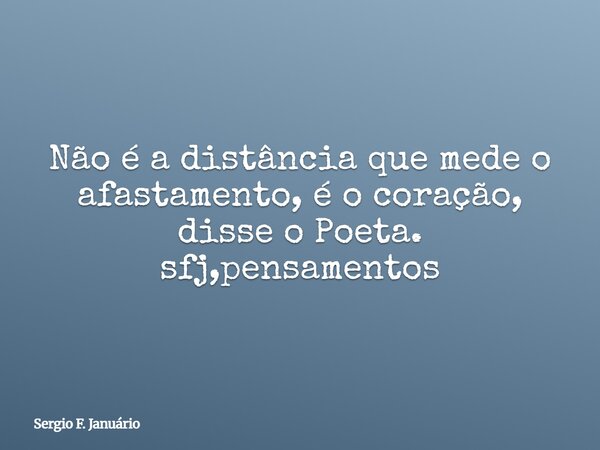 ⁠Não é a distância que mede o afastamento, é o coração, disse o Poeta. sfj,pensamentos... Frase de Sergio F. Januário.