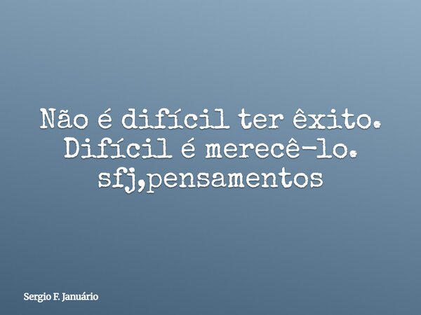Não é difícil ter êxito. Difícil é merecê-lo. sfj,pensamentos⁠... Frase de Sergio F. Januário.