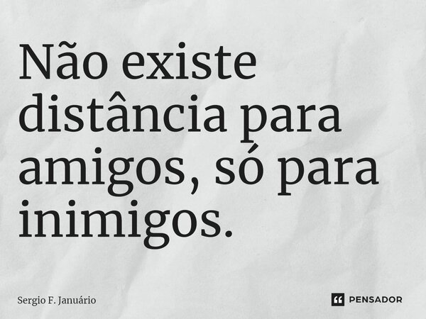 ⁠Não existe distância para amigos, só para inimigos.... Frase de Sergio F. Januario.