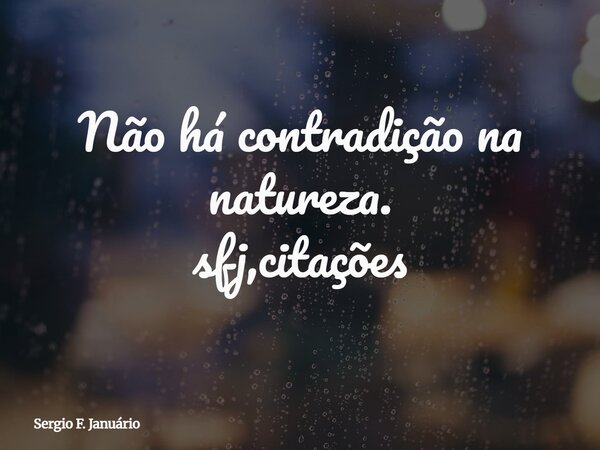 ⁠Não há contradição na natureza. sfj,citações... Frase de Sergio F. Januário.