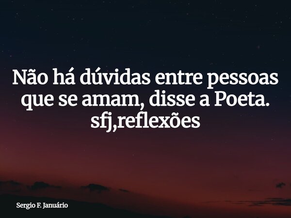 Não há dúvidas entre pessoas que se amam, disse a Poeta. sfj,reflexões⁠... Frase de Sergio F. Januário.