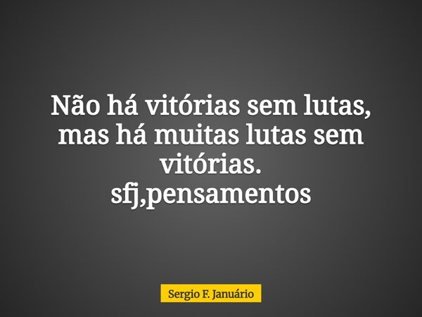⁠Não há vitórias sem lutas, mas há muitas lutas sem vitórias. sfj,pensamentos... Frase de Sergio F. Januário.