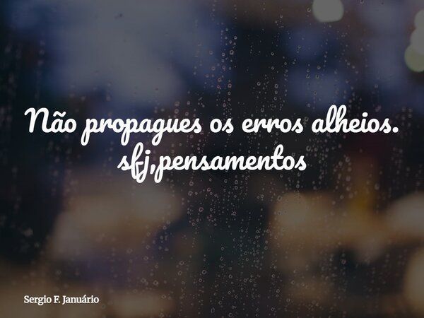 ⁠Não propagues os erros alheios. sfj,pensamentos... Frase de Sergio F. Januário.