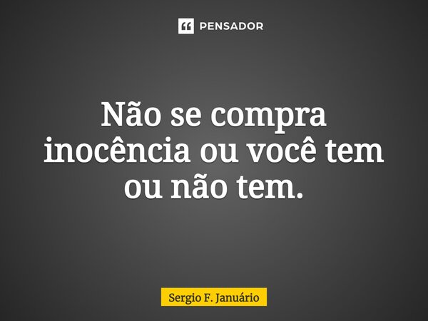 ⁠Não se compra inocência ou você tem ou não tem.... Frase de Sergio F. Januario.