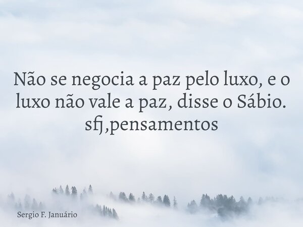 Não se negocia a paz pelo luxo, e o luxo não vale a paz, disse o Sábio. sfj,pensamentos⁠... Frase de Sergio F. Januário.