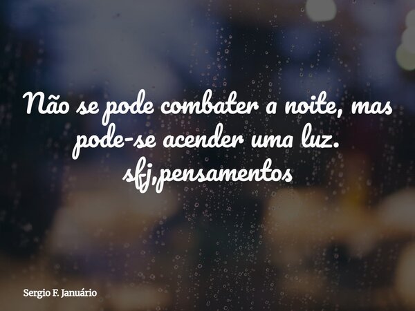 Não se pode combater a noite, mas pode-se acender uma luz. sfj,pensamentos⁠... Frase de Sergio F. Januário.