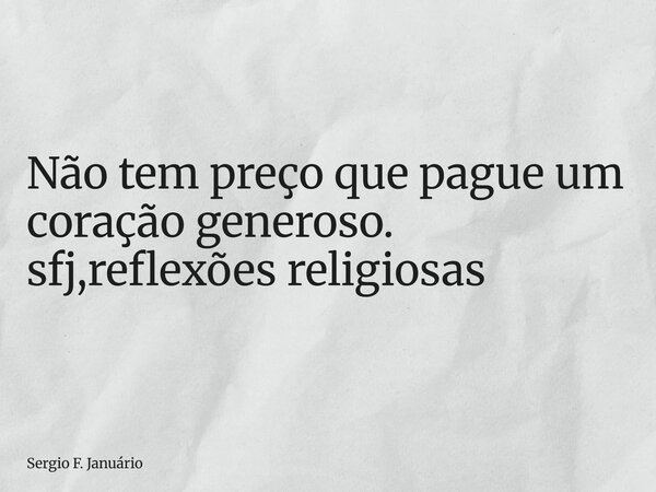 ⁠Não tem preço que pague um coração generoso. sfj,reflexões religiosas... Frase de Sergio F. Januário.