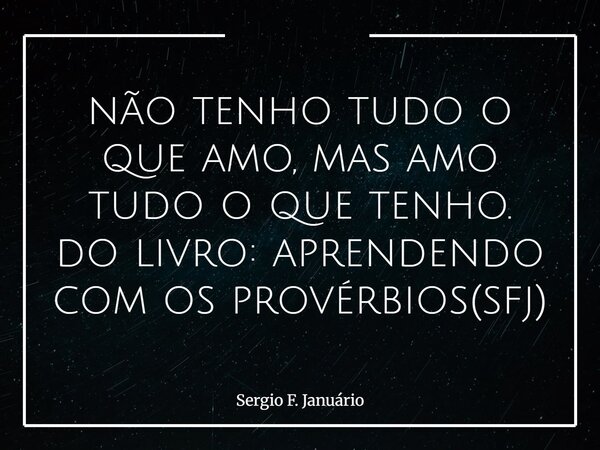não tenho tudo o que amo, mas amo tudo o que tenho. do livro: aprendendo com os provérbios(sfj)⁠... Frase de Sergio F. Januário.