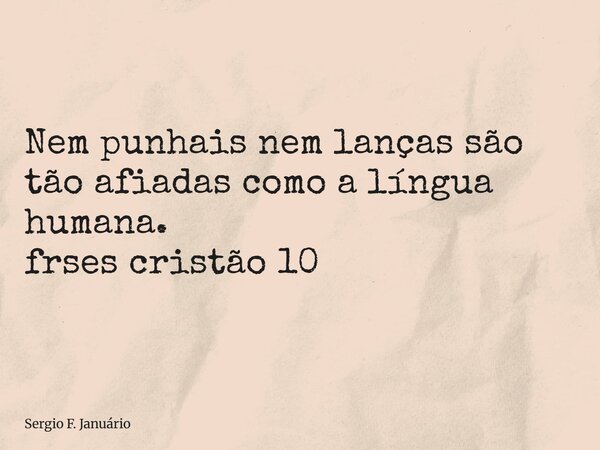 ⁠Nem punhais nem lanças são tão afiadas como a língua humana. frses cristão 10... Frase de Sergio F. Januário.