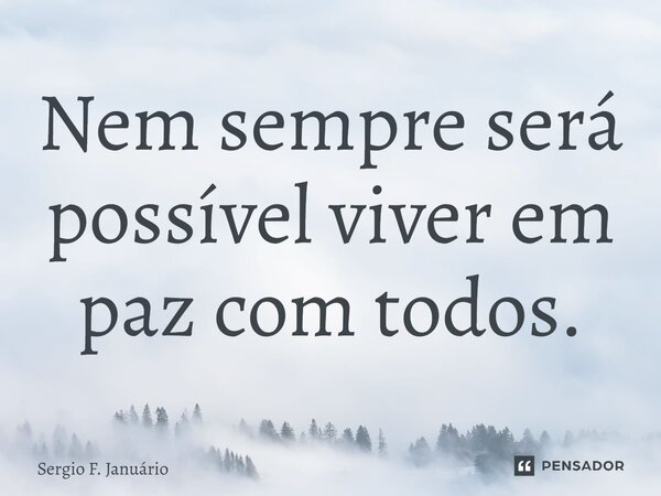 ⁠Nem sempre será possível viver em paz com todos.... Frase de Sergio F. Januario.