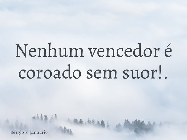 Nenhum vencedor é coroado sem suor!.⁠... Frase de Sergio F. Januário.