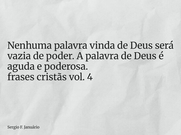 ⁠Nenhuma palavra vinda de Deus será vazia de poder. A palavra de Deus é aguda e poderosa. frases cristãs vol. 4... Frase de Sergio F. Januário.