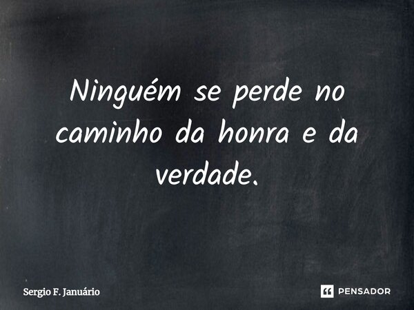 ⁠Ninguém se perde no caminho da honra e da verdade.... Frase de Sergio F. Januario.