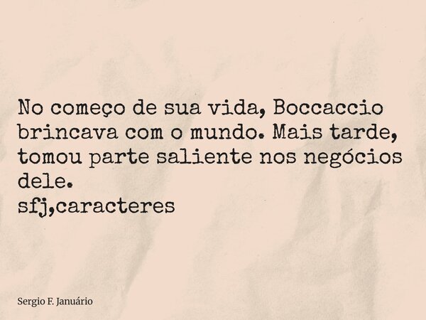 ⁠No começo de sua vida, Boccaccio brincava com o mundo. Mais tarde, tomou parte saliente nos negócios dele. sfj,caracteres... Frase de Sergio F. Januário.