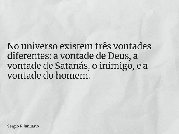 ⁠No universo existem três vontades diferentes: a vontade de Deus, a vontade de Satanás, o inimigo, e a vontade do homem.... Frase de Sergio F. Januário.