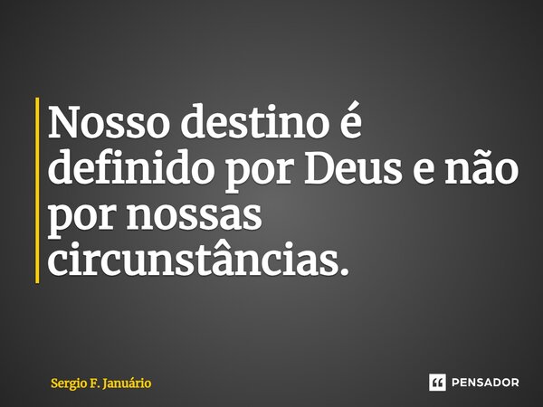 ⁠Nosso destino é definido por Deus e não por nossas circunstâncias.... Frase de Sergio F. Januario.