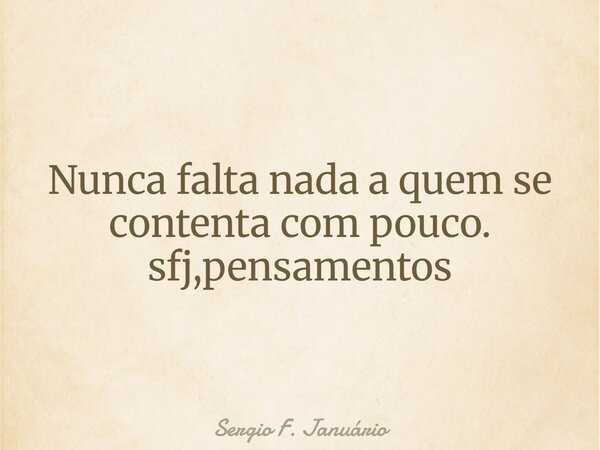 Nunca falta nada a quem se contenta com pouco. sfj,pensamentos⁠... Frase de Sergio F. Januário.