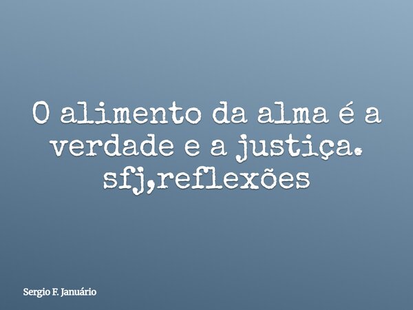 O alimento da alma é a verdade e a justiça. sfj,reflexões⁠... Frase de Sergio F. Januário.
