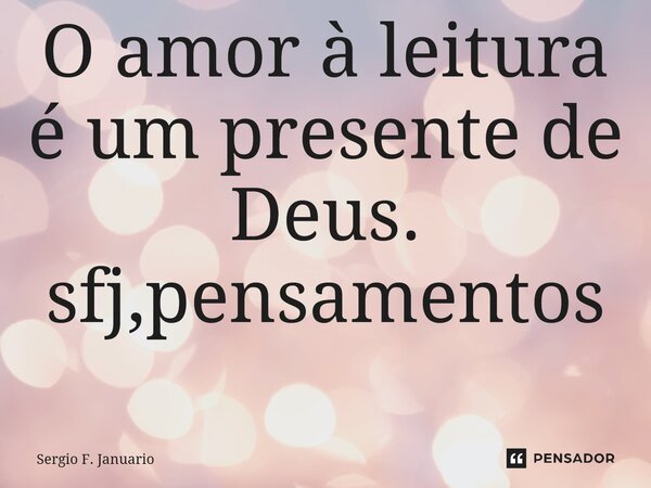 O amor à leitura é um presente de Deus. sfj,pensamentos⁠... Frase de Sergio F. Januário.