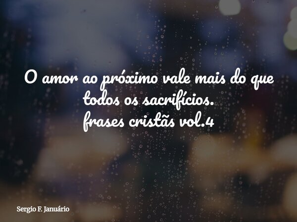 O amor ao próximo vale mais do que todos os sacrifícios. frases cristãs vol.4⁠... Frase de Sergio F. Januário.