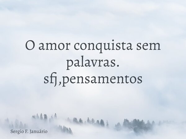 O amor conquista sem palavras. sfj,pensamentos⁠... Frase de Sergio F. Januário.