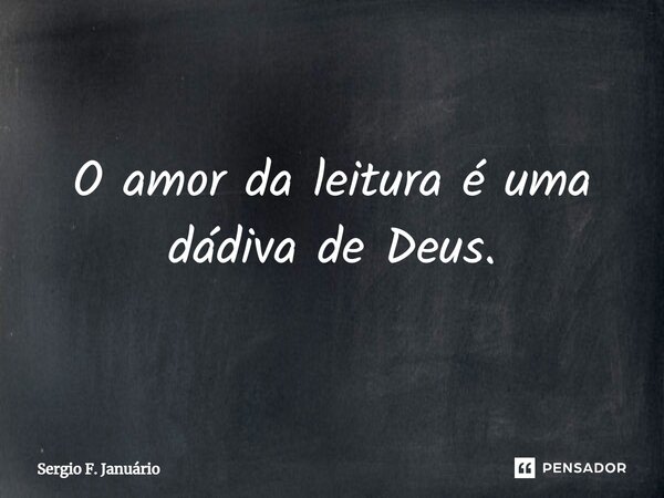 ⁠O amor da leitura é uma dádiva de Deus.... Frase de Sergio F. Januario.