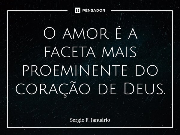 ⁠O amor é a faceta mais proeminente do coração de Deus.... Frase de Sergio F. Januario.