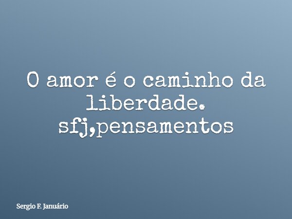 O amor é o caminho da liberdade. sfj,pensamentos⁠... Frase de Sergio F. Januário.
