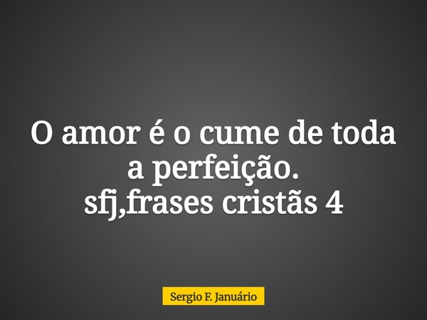 O amor é o cume de toda a perfeição. sfj,frases cristãs 4⁠... Frase de Sergio F. Januário.