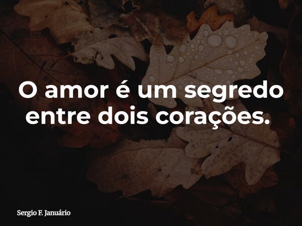 O amor é um segredo entre dois corações. ⁠... Frase de Sergio F. Januário.