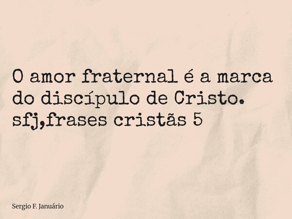 ⁠O amor fraternal é a marca do discípulo de Cristo. sfj,frases cristãs 5... Frase de Sergio F. Januário.