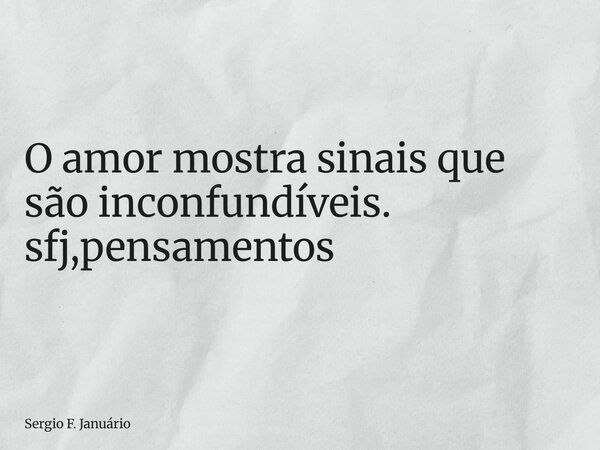 ⁠O amor mostra sinais que são inconfundíveis. sfj,pensamentos... Frase de Sergio F. Januário.